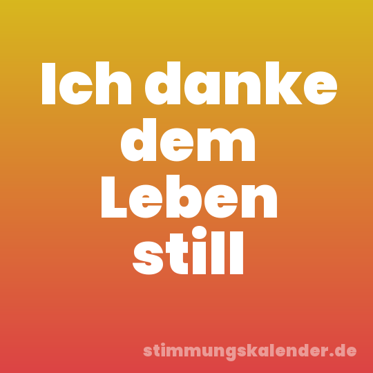 Ich danke dem Leben still