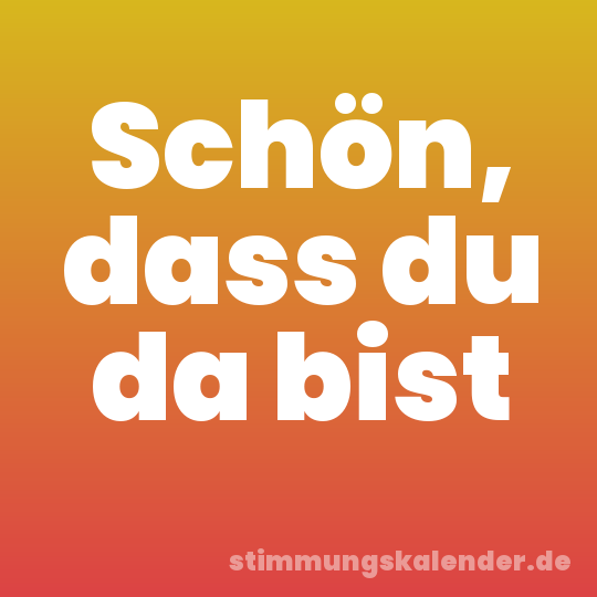 Schön, dass du da bist