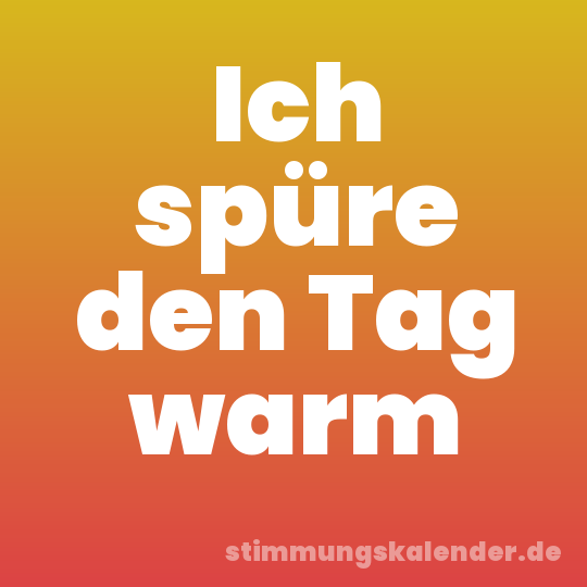 Ich spüre den Tag warm