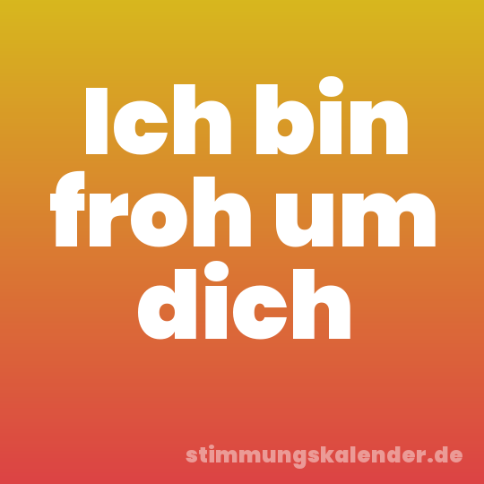 Ich bin froh um dich