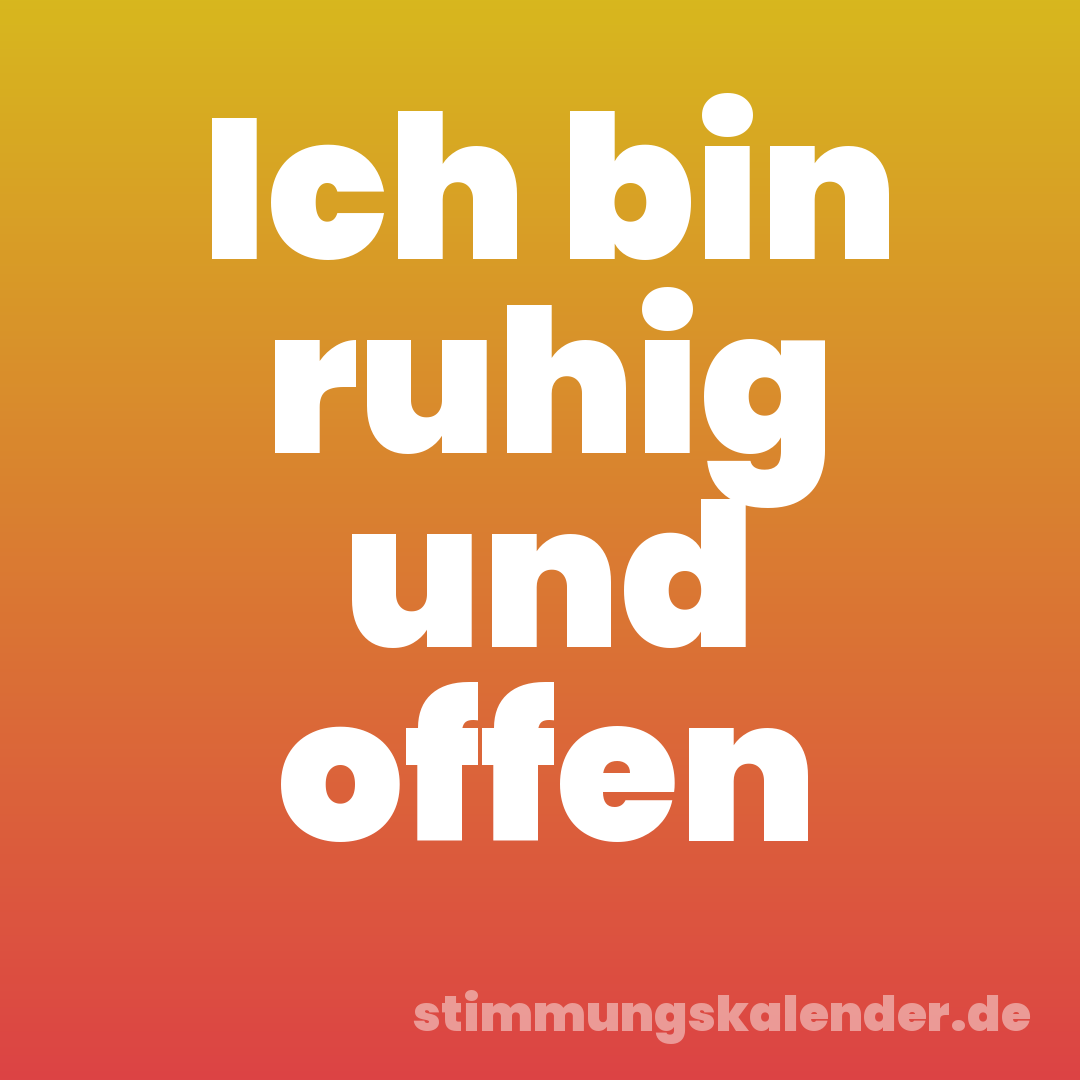 Ich bin ruhig und offen