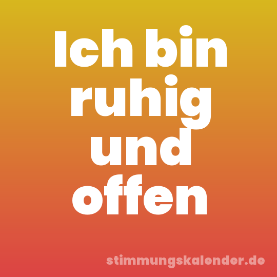 Ich bin ruhig und offen