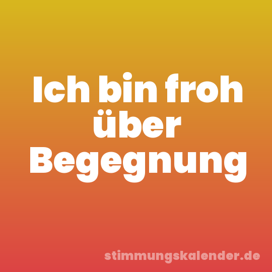 Ich bin froh über Begegnung