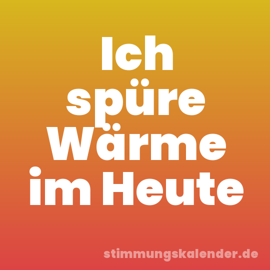 Ich spüre Wärme im Heute