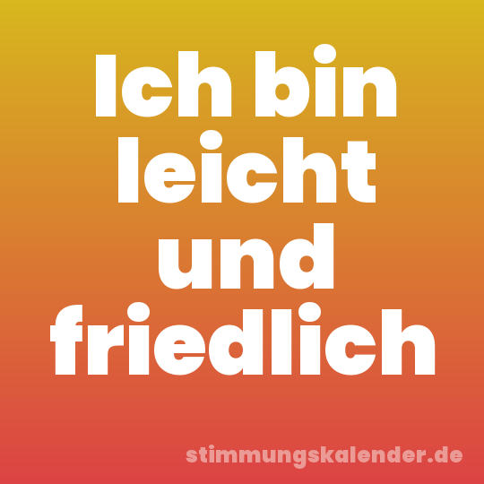 Ich bin leicht und friedlich