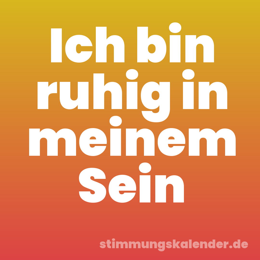 Ich bin ruhig in meinem Sein