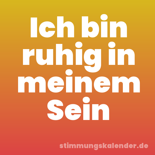Ich bin ruhig in meinem Sein