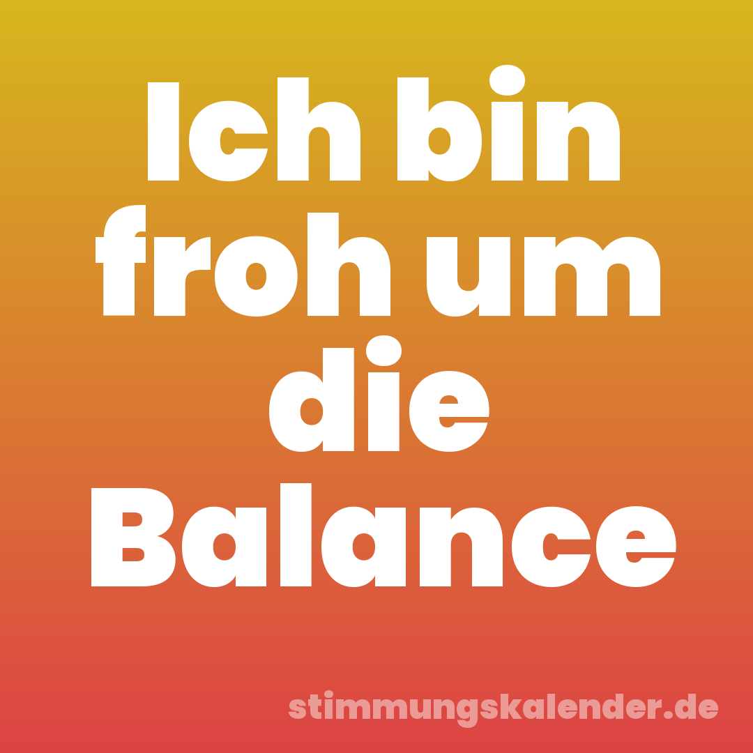 Ich bin froh um die Balance