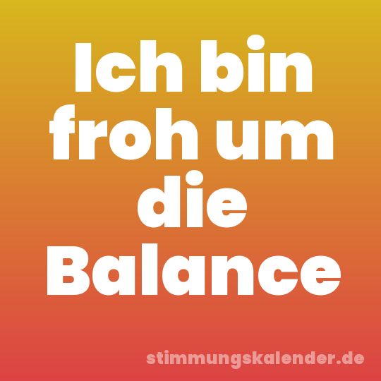 Ich bin froh um die Balance
