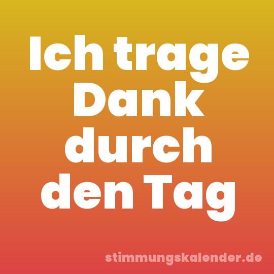 Ich trage Dank durch den Tag