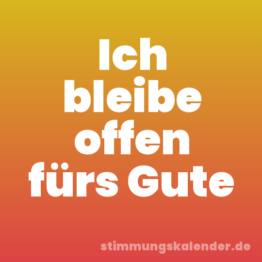Ich bleibe offen fürs Gute