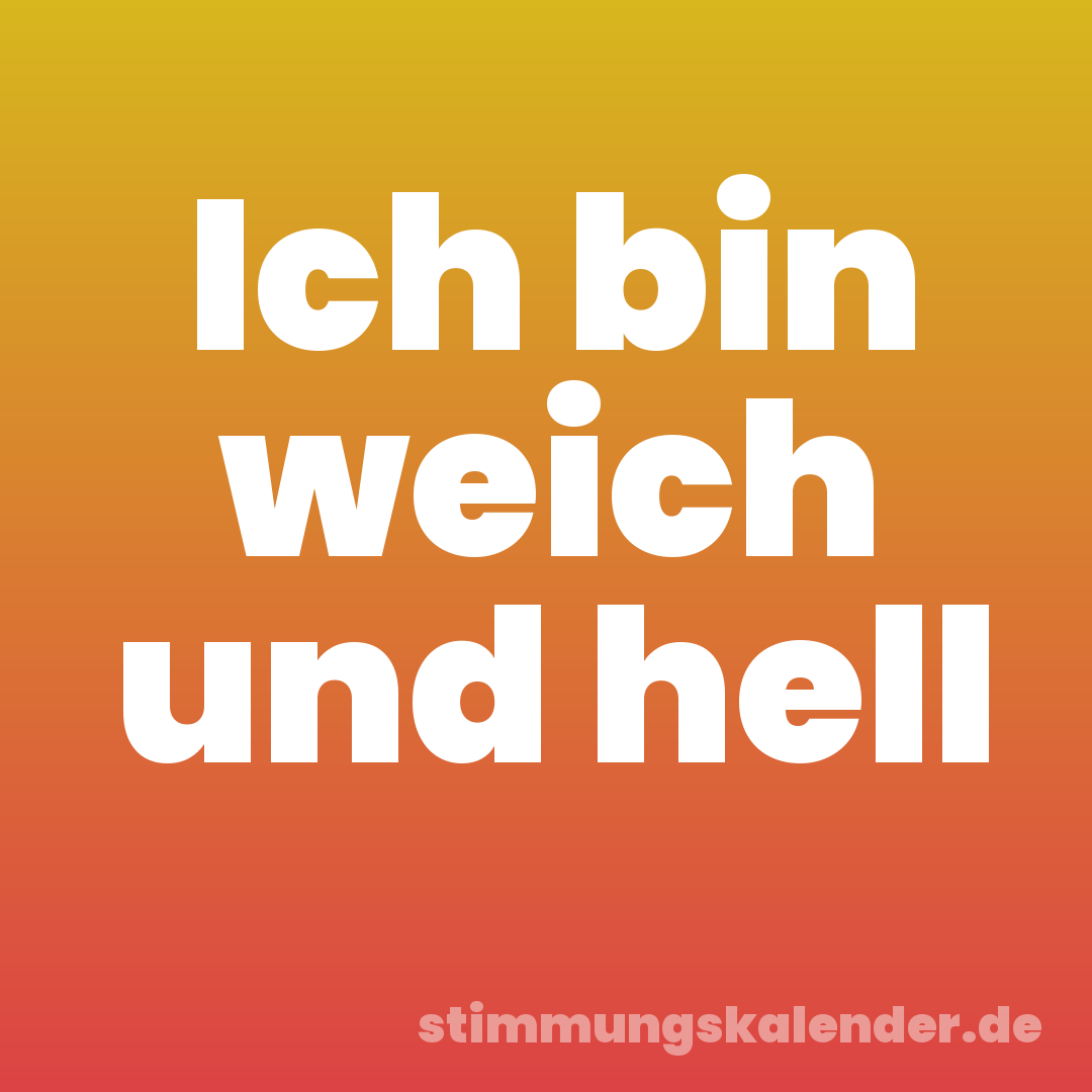 Ich bin weich und hell