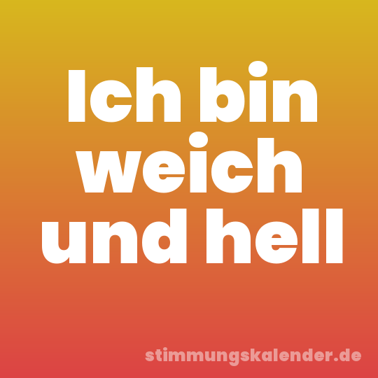 Ich bin weich und hell