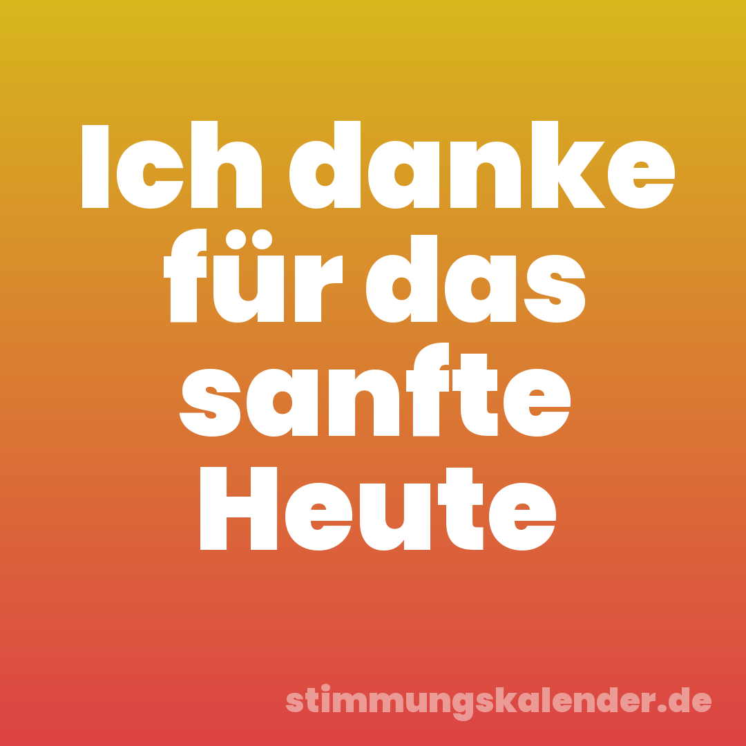 Ich danke für das sanfte Heute