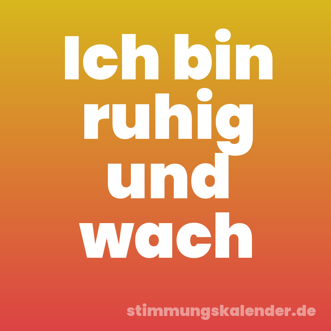 Ich bin ruhig und wach