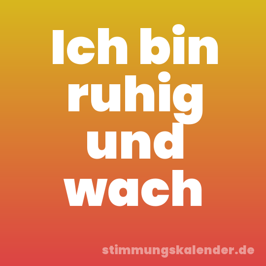 Ich bin ruhig und wach