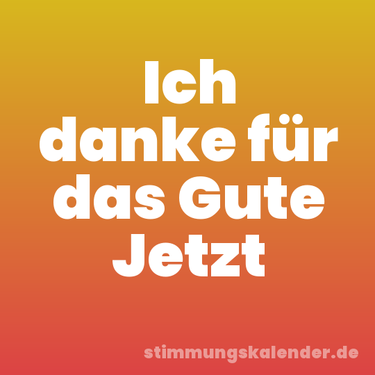 Ich danke für das Gute Jetzt