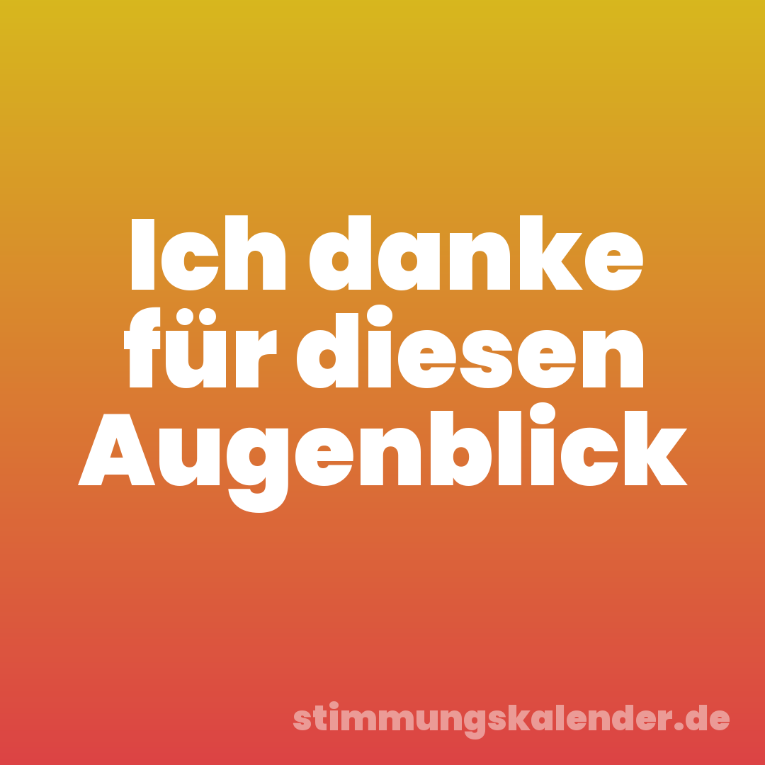 Ich danke für diesen Augenblick