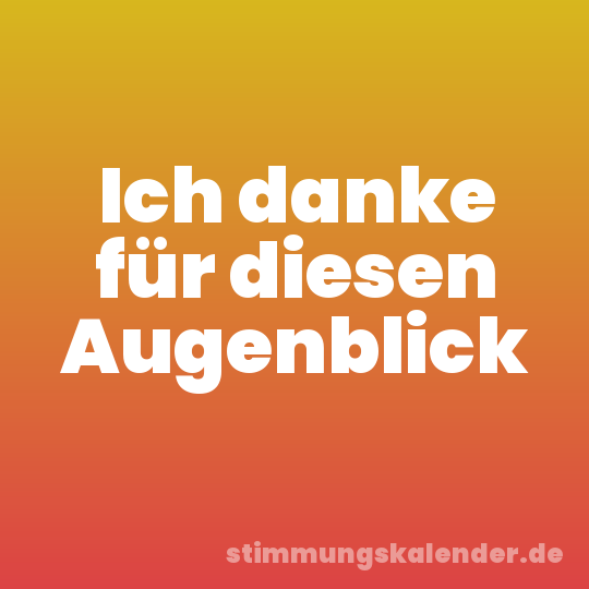 Ich danke für diesen Augenblick