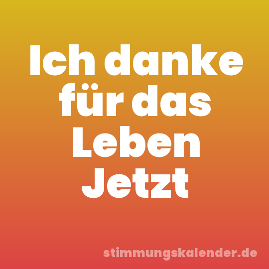 Ich danke für das Leben Jetzt