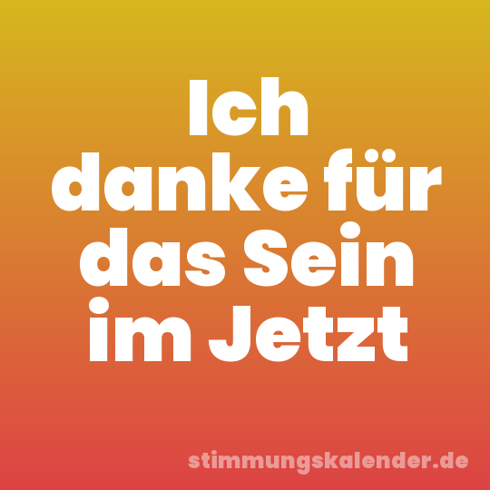 Ich danke für das Sein im Jetzt