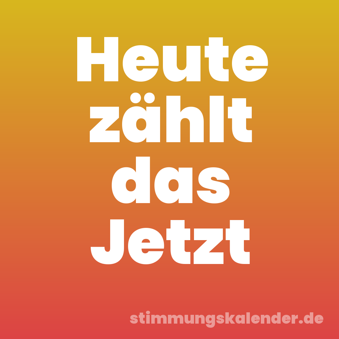 Heute zählt das Jetzt