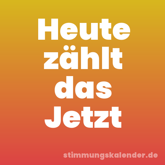 Heute zählt das Jetzt
