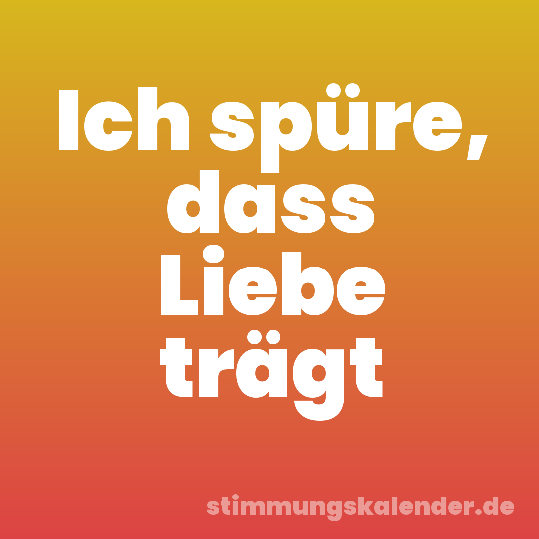 Ich spüre, dass Liebe trägt