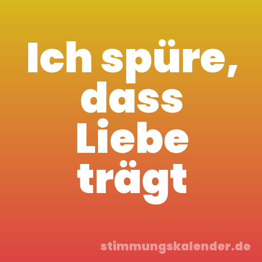 Ich spüre, dass Liebe trägt