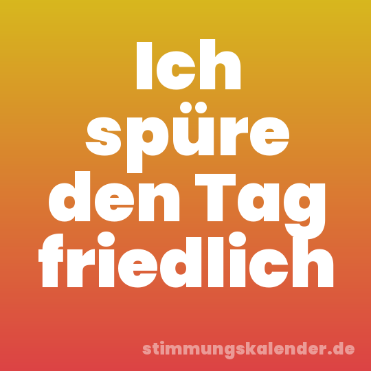 Ich spüre den Tag friedlich