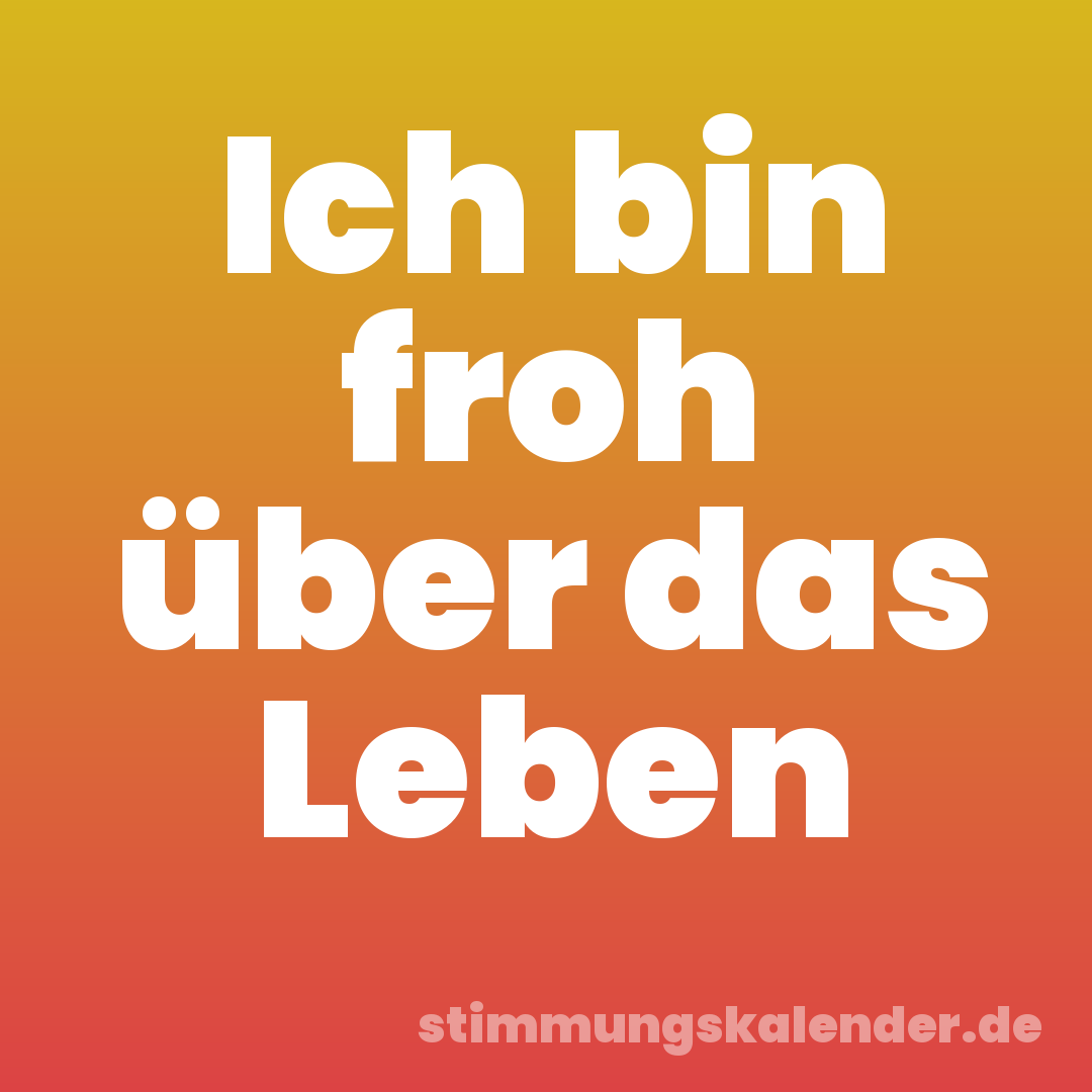 Ich bin froh über das Leben