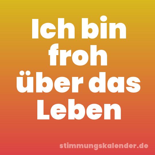 Ich bin froh über das Leben
