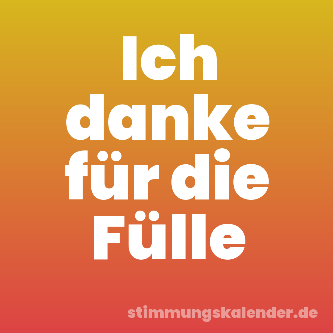 Ich danke für die Fülle