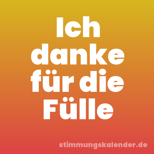 Ich danke für die Fülle
