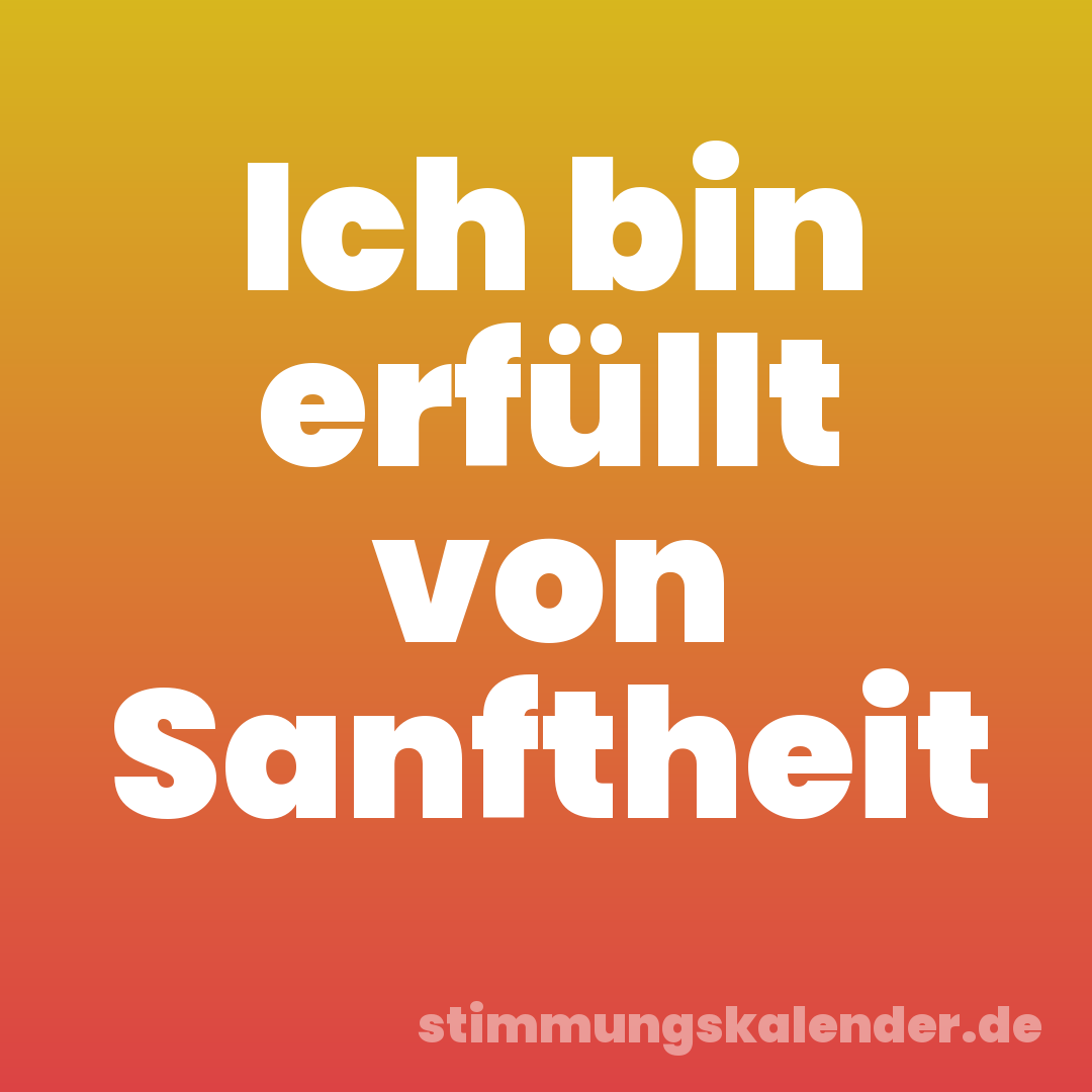 Ich bin erfüllt von Sanftheit