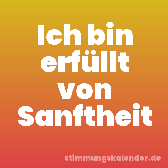 Ich bin erfüllt von Sanftheit