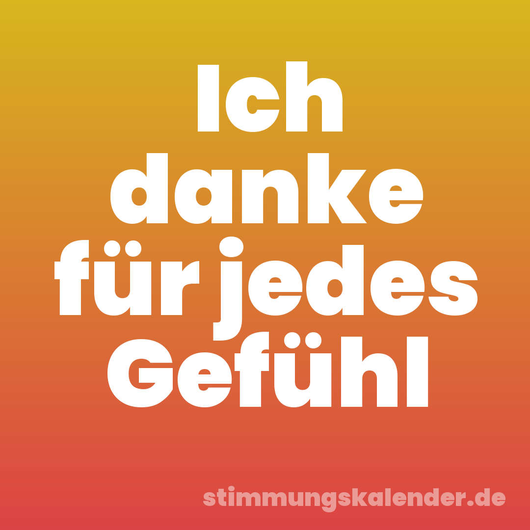 Ich danke für jedes Gefühl