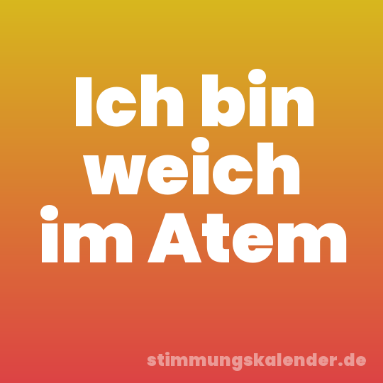 Ich bin weich im Atem