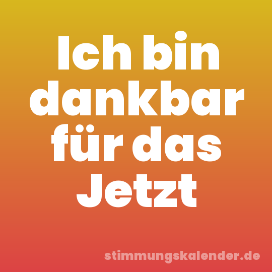 Ich bin dankbar für das Jetzt