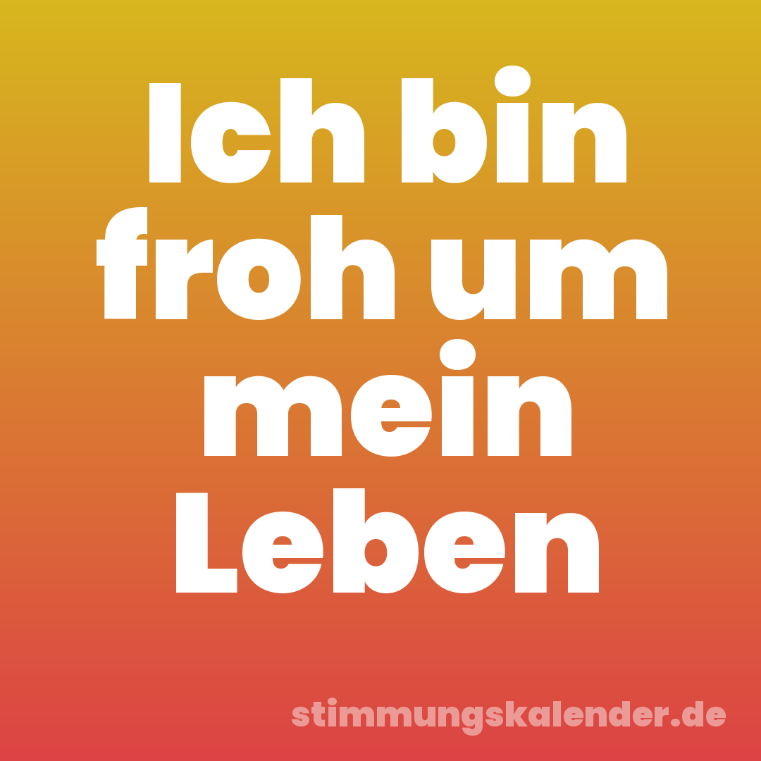 Ich bin froh um mein Leben