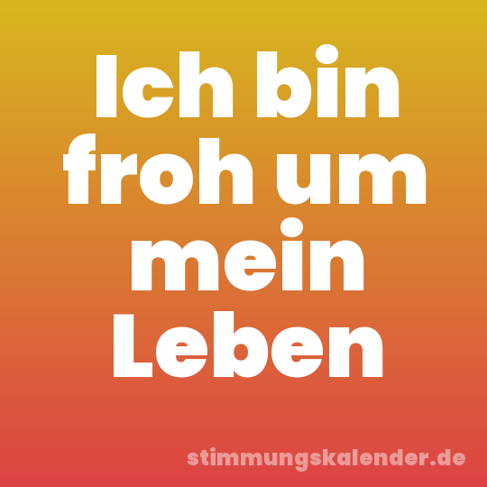 Ich bin froh um mein Leben