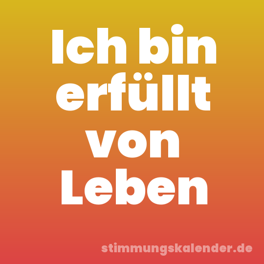 Ich bin erfüllt von Leben