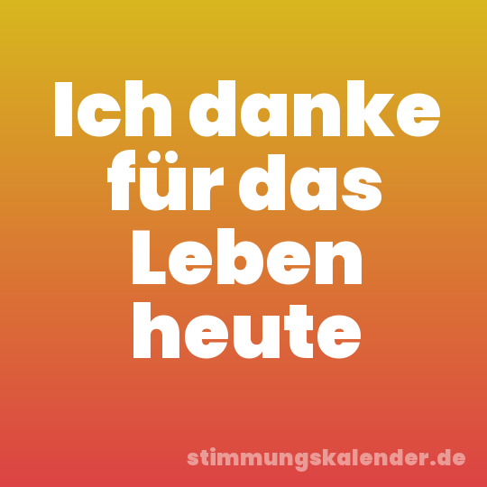 Ich danke für das Leben heute