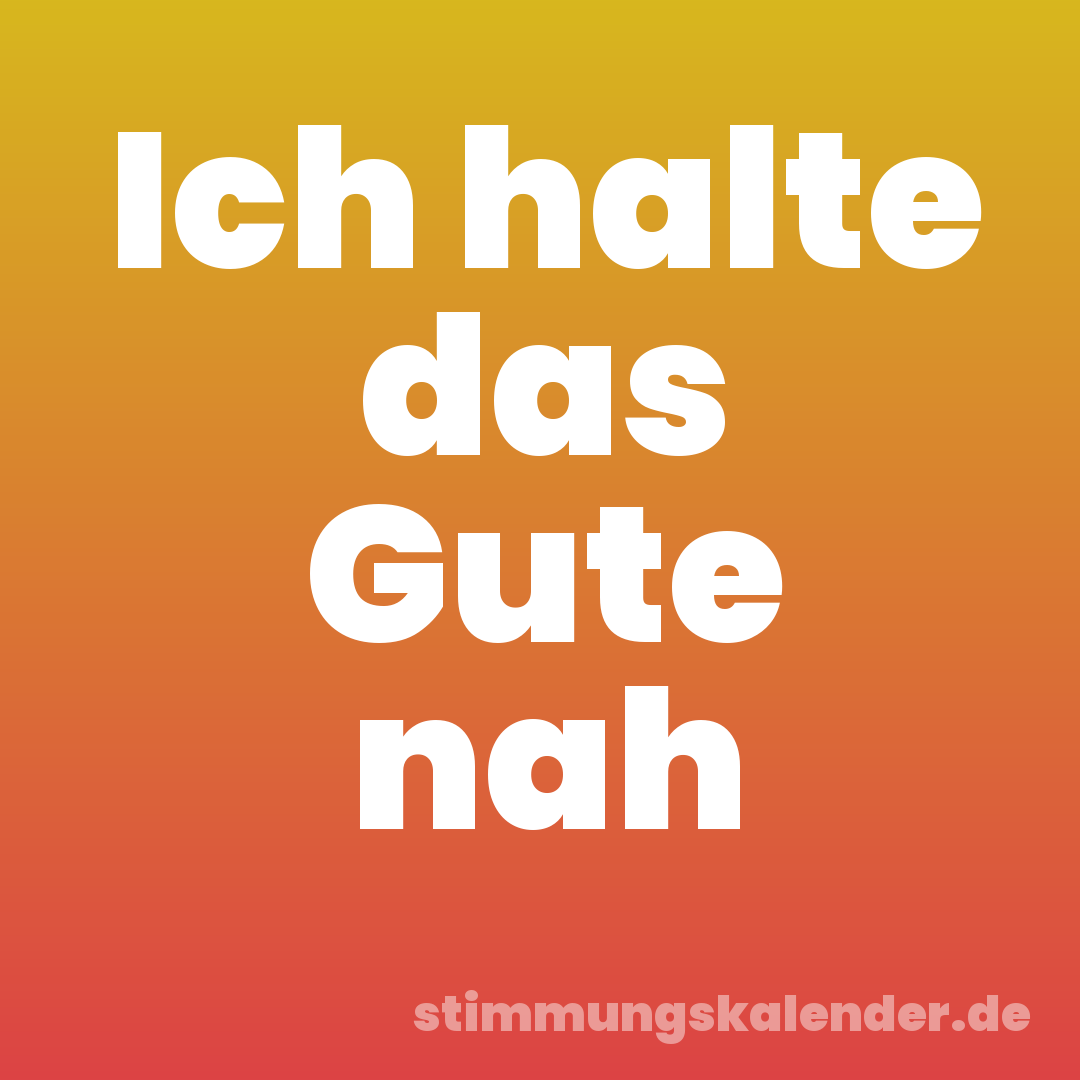 Ich halte das Gute nah