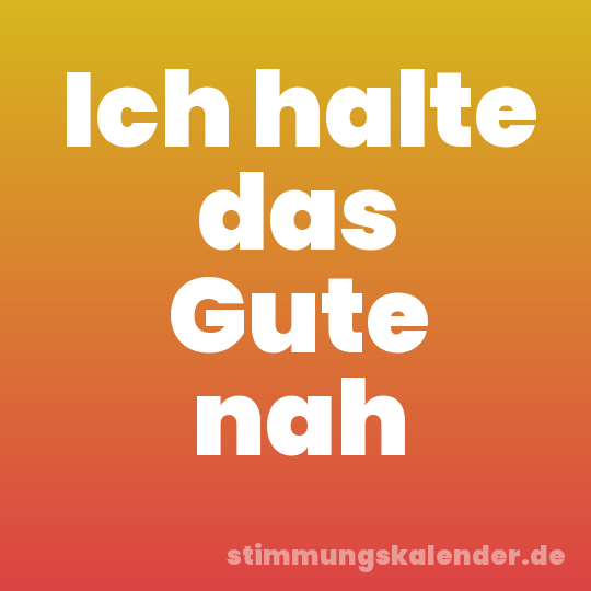 Ich halte das Gute nah