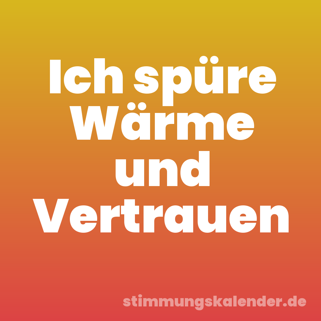 Ich spüre Wärme und Vertrauen