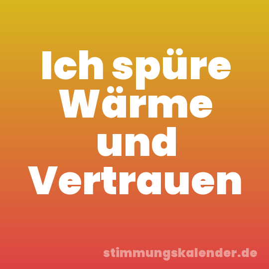 Ich spüre Wärme und Vertrauen