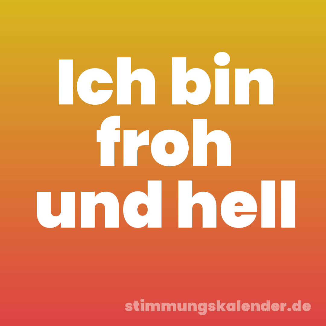 Ich bin froh und hell