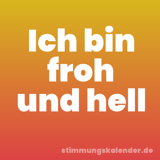 Ich bin froh und hell
