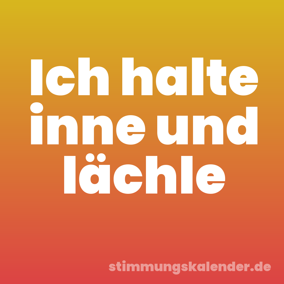 Ich halte inne und lächle